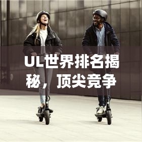 UL世界排名揭秘，頂尖競(jìng)爭(zhēng)的榮耀與探索