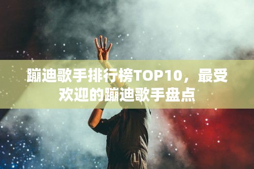 蹦迪歌手排行榜TOP10，最受歡迎的蹦迪歌手盤點