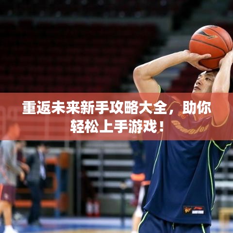 重返未來新手攻略大全，助你輕松上手游戲！