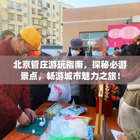 北京管莊游玩指南，探秘必游景點，暢游城市魅力之旅！
