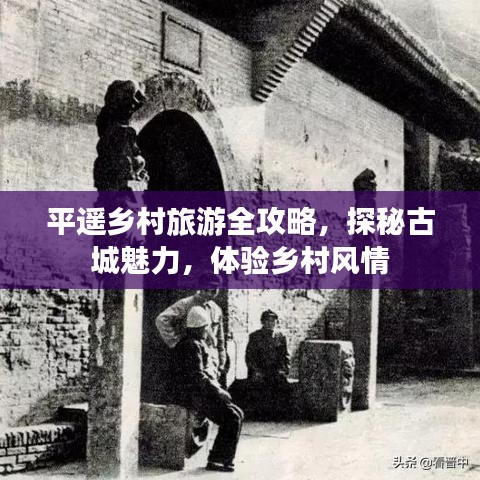 平遙鄉(xiāng)村旅游全攻略，探秘古城魅力，體驗(yàn)鄉(xiāng)村風(fēng)情
