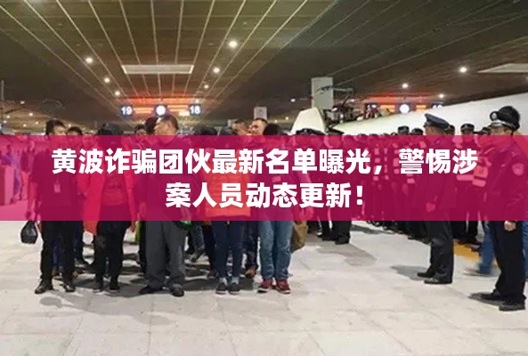 黃波詐騙團伙最新名單曝光，警惕涉案人員動態(tài)更新！