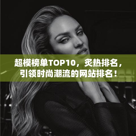 超模榜單TOP10，炙熱排名，引領(lǐng)時(shí)尚潮流的網(wǎng)站排名！