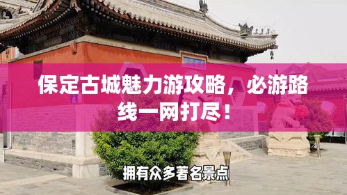 保定古城魅力游攻略，必游路線一網(wǎng)打盡！