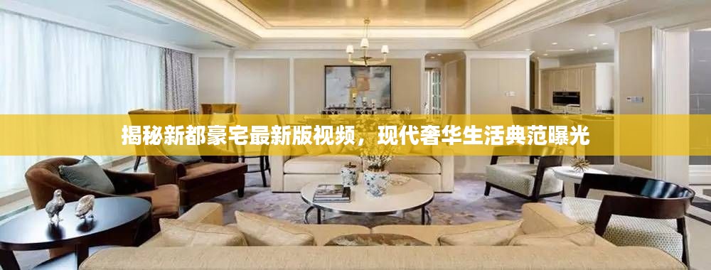揭秘新都豪宅最新版視頻，現(xiàn)代奢華生活典范曝光