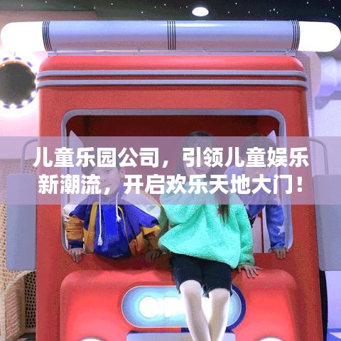 兒童樂園公司，引領(lǐng)兒童娛樂新潮流，開啟歡樂天地大門！