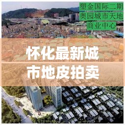 懷化最新城市地皮拍賣預(yù)告，搶拍黃金地塊，商機(jī)無(wú)限！