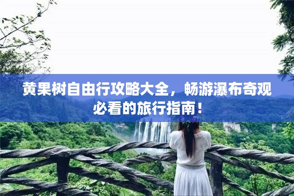 黃果樹自由行攻略大全，暢游瀑布奇觀必看的旅行指南！