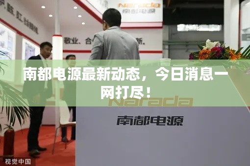 南都電源最新動(dòng)態(tài)，今日消息一網(wǎng)打盡！