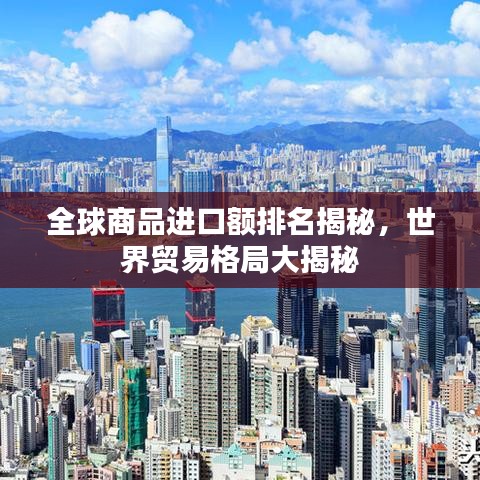 全球商品進口額排名揭秘，世界貿(mào)易格局大揭秘