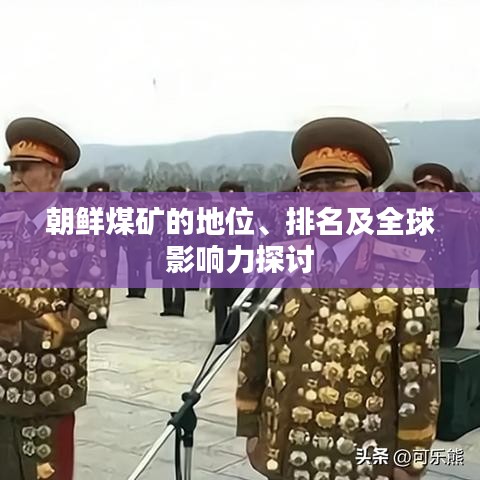 朝鮮煤礦的地位、排名及全球影響力探討