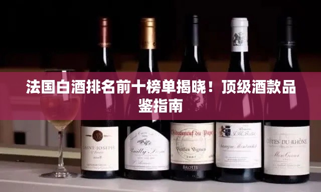 法國白酒排名前十榜單揭曉！頂級酒款品鑒指南