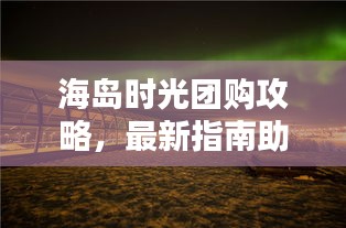 海島時光團(tuán)購攻略，最新指南助你輕松享受海島度假！