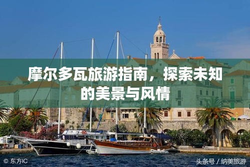 摩爾多瓦旅游指南，探索未知的美景與風(fēng)情