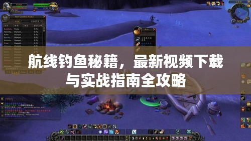 航線釣魚秘籍，最新視頻下載與實戰(zhàn)指南全攻略