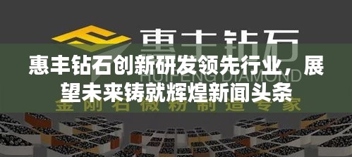 惠豐鉆石創(chuàng)新研發(fā)領(lǐng)先行業(yè)，展望未來(lái)鑄就輝煌新聞?lì)^條