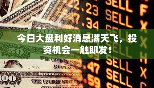 今日大盤利好消息滿天飛，投資機(jī)會(huì)一觸即發(fā)！
