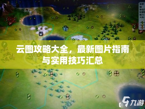 云圖攻略大全，最新圖片指南與實(shí)用技巧匯總