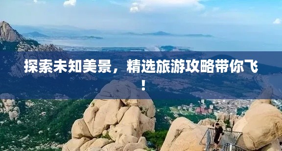 探索未知美景，精選旅游攻略帶你飛！