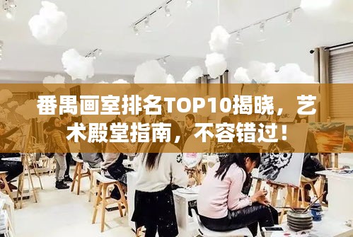 番禺畫室排名TOP10揭曉，藝術(shù)殿堂指南，不容錯(cuò)過！