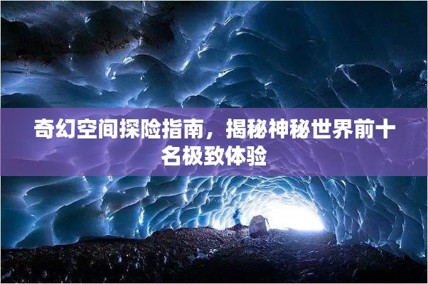 奇幻空間探險(xiǎn)指南，揭秘神秘世界前十名極致體驗(yàn)