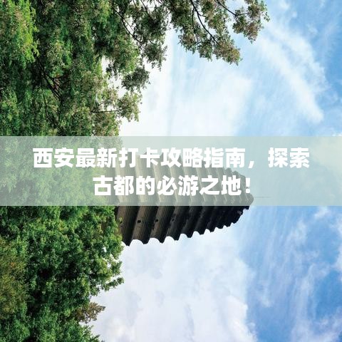 西安最新打卡攻略指南，探索古都的必游之地！