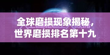 全球磨損現(xiàn)象揭秘，世界磨損排名第十九的奧秘探尋