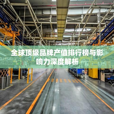全球頂級品牌產(chǎn)值排行榜與影響力深度解析