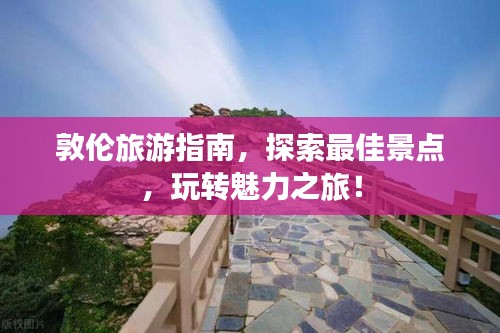 敦倫旅游指南，探索最佳景點(diǎn)，玩轉(zhuǎn)魅力之旅！
