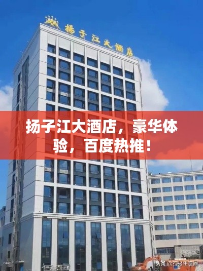 揚(yáng)子江大酒店，豪華體驗(yàn)，百度熱推！