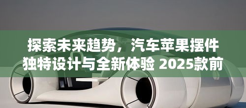 探索未來趨勢，汽車蘋果擺件獨特設(shè)計與全新體驗 2025款前瞻