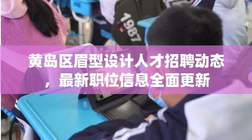 黃島區(qū)眉型設(shè)計(jì)人才招聘動(dòng)態(tài)，最新職位信息全面更新