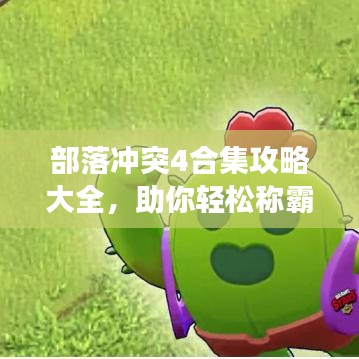 部落沖突4合集攻略大全，助你輕松稱霸游戲世界！