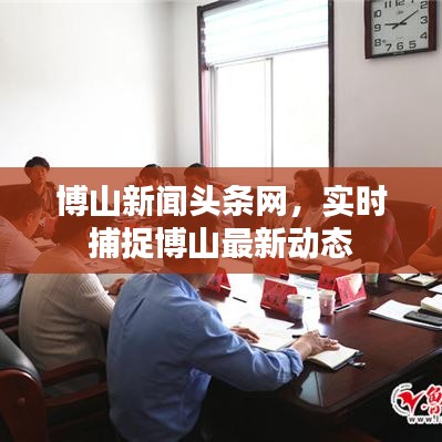 博山新聞頭條網(wǎng)，實時捕捉博山最新動態(tài)