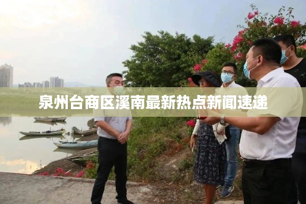 泉州臺商區(qū)溪南最新熱點新聞速遞