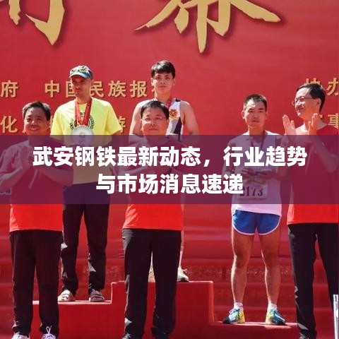 武安鋼鐵最新動(dòng)態(tài)，行業(yè)趨勢(shì)與市場(chǎng)消息速遞