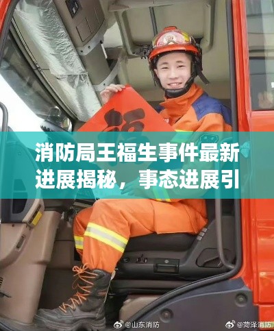 消防局王福生事件最新進(jìn)展揭秘，事態(tài)進(jìn)展引人關(guān)注