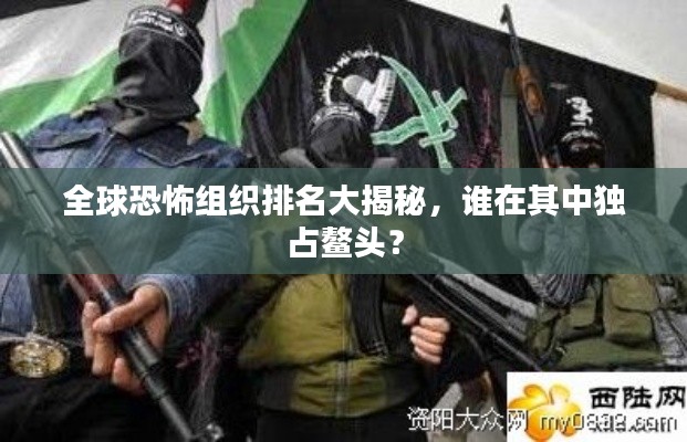全球恐怖組織排名大揭秘，誰在其中獨占鰲頭？