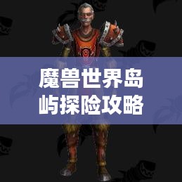 魔獸世界島嶼探險(xiǎn)攻略，揭秘最佳島嶼排名與奧秘