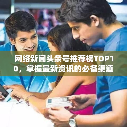 網(wǎng)絡(luò)新聞頭條號推薦榜TOP10，掌握最新資訊的必備渠道