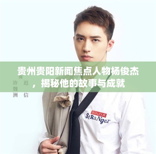 貴州貴陽新聞焦點人物楊俊杰，揭秘他的故事與成就