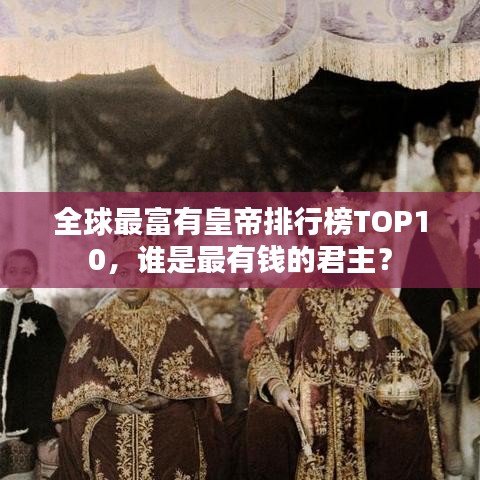 全球最富有皇帝排行榜TOP10，誰是最有錢的君主？
