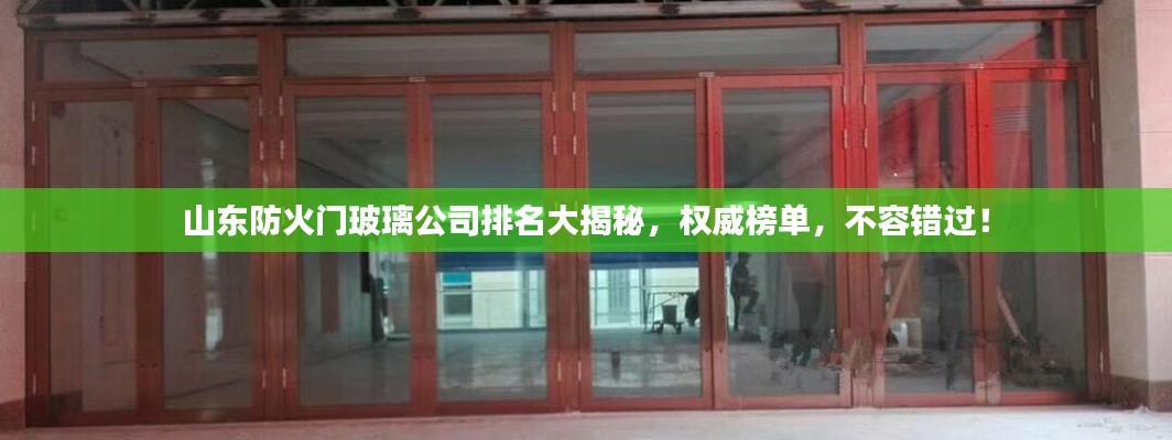 山東防火門玻璃公司排名大揭秘，權(quán)威榜單，不容錯(cuò)過！