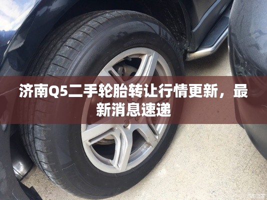 濟(jì)南Q5二手輪胎轉(zhuǎn)讓行情更新，最新消息速遞