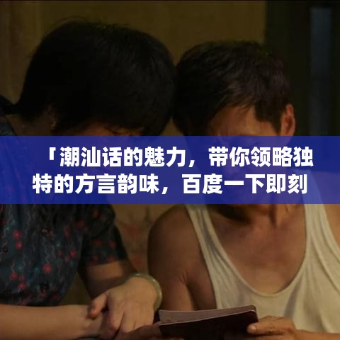 「潮汕話的魅力，帶你領(lǐng)略獨特的方言韻味，百度一下即刻體驗！」