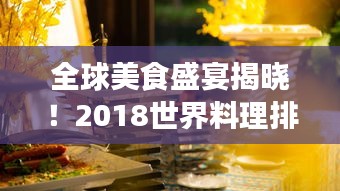 全球美食盛宴揭曉！2018世界料理排名探索之旅