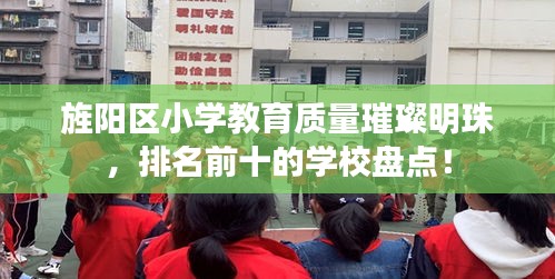 旌陽區(qū)小學(xué)教育質(zhì)量璀璨明珠，排名前十的學(xué)校盤點！