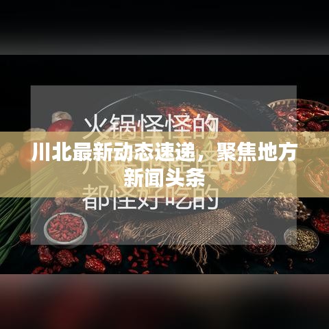 川北最新動(dòng)態(tài)速遞，聚焦地方新聞?lì)^條
