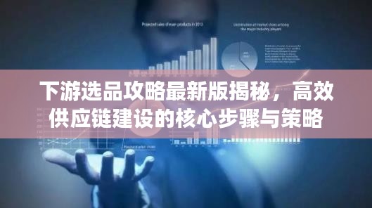 下游選品攻略最新版揭秘，高效供應(yīng)鏈建設(shè)的核心步驟與策略
