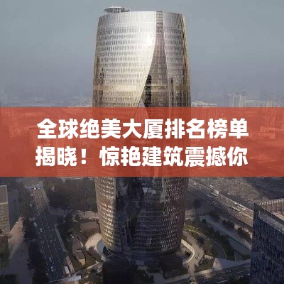 全球絕美大廈排名榜單揭曉！驚艷建筑震撼你的眼球！